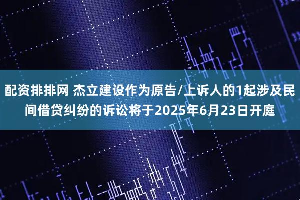 配资排排网 杰立建设作为原告/上诉人的1起涉及民间借贷纠纷的诉讼将于2025年6月23日开庭