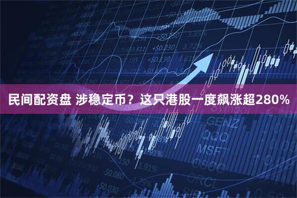 民间配资盘 涉稳定币？这只港股一度飙涨超280%