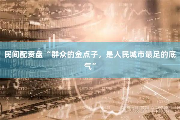 民间配资盘 “群众的金点子，是人民城市最足的底气”