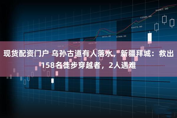 现货配资门户 乌孙古道有人落水，新疆拜城：救出158名徒步穿越者，2人遇难