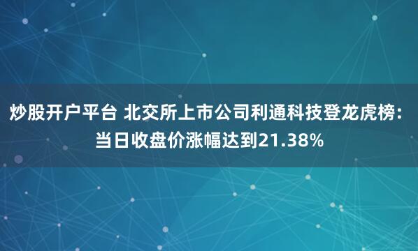 炒股开户平台 北交所上市公司利通科技登龙虎榜: 当日收盘价涨幅达到21.38%