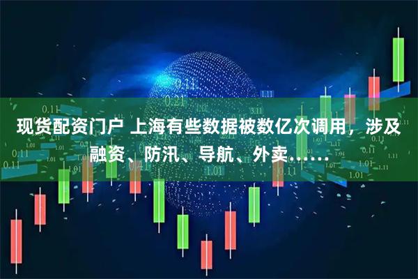 现货配资门户 上海有些数据被数亿次调用，涉及融资、防汛、导航、外卖……