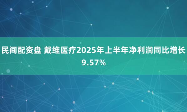 民间配资盘 戴维医疗2025年上半年净利润同比增长9.57%