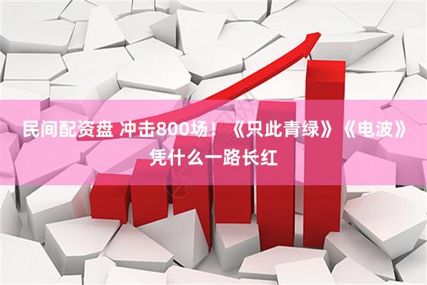 民间配资盘 冲击800场！《只此青绿》《电波》凭什么一路长红