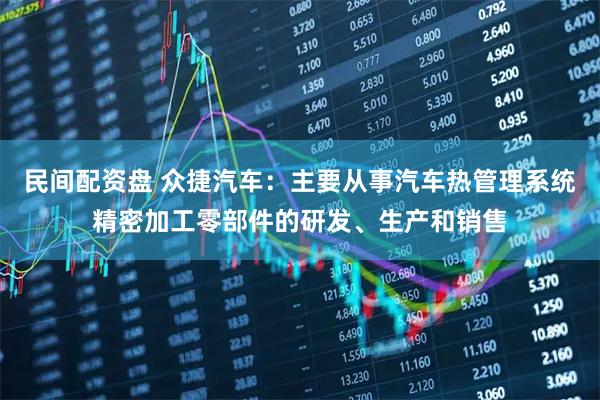 民间配资盘 众捷汽车：主要从事汽车热管理系统精密加工零部件的研发、生产和销售