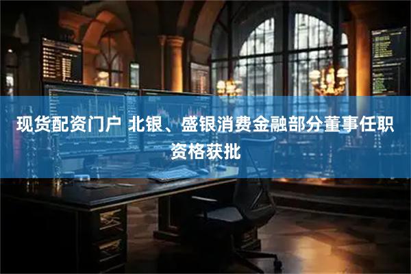 现货配资门户 北银、盛银消费金融部分董事任职资格获批