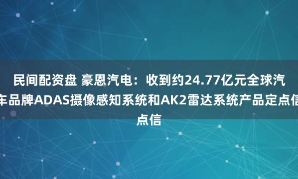 民间配资盘 豪恩汽电：收到约24.77亿元全球汽车品牌ADAS摄像感知系统和AK2雷达系统产品定点信