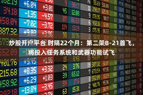 炒股开户平台 时隔22个月：第二架B-21首飞，将投入任务系统和武器功能试飞