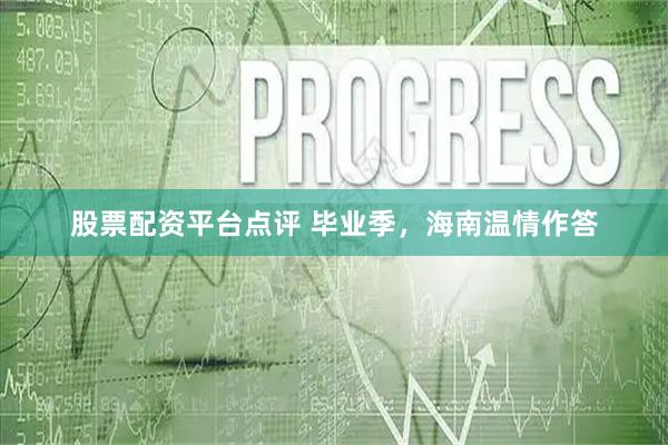 股票配资平台点评 毕业季，海南温情作答